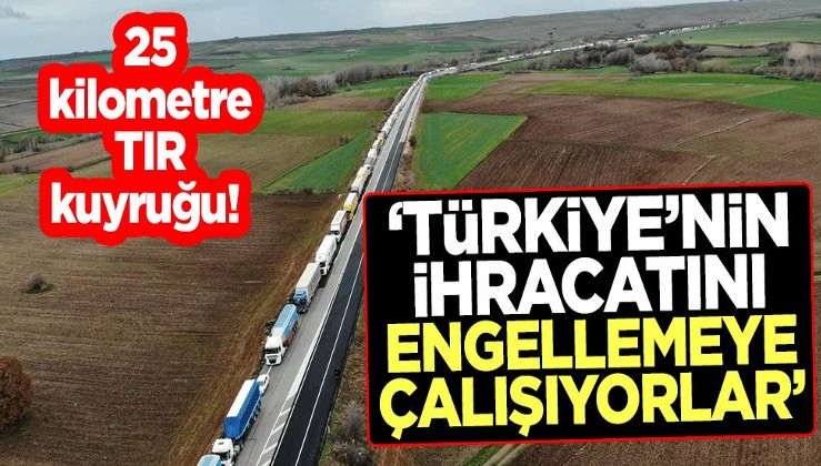 25 kilometre TIR kuyruğu! "Türkiye’nin ihracatını engellemeye çalışıyorlar"