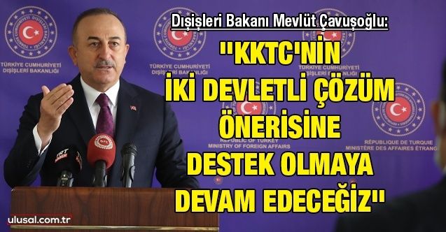 Dışişleri Bakanı Mevlüt Çavuşoğlu: ''KKTC'nin iki devletli çözüm önerisine destek olmaya devam edeceğiz''