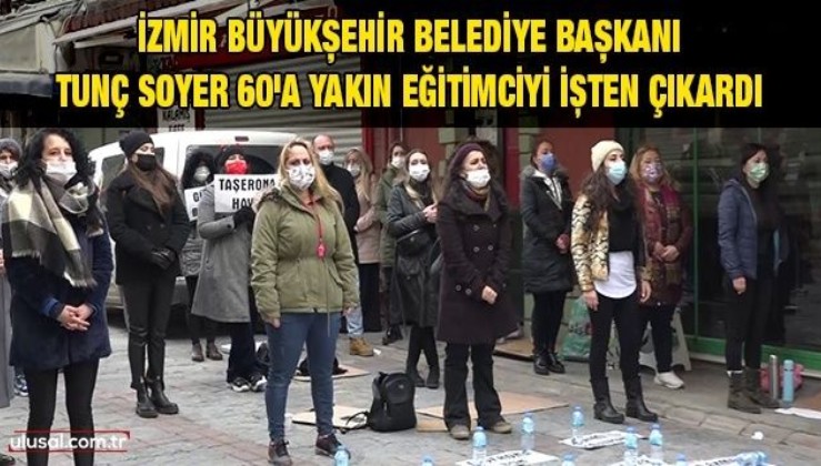 İzmir Büyükşehir Belediye Başkanı Tunç Soyer 60'a yakın eğitimciyi işten çıkardı
