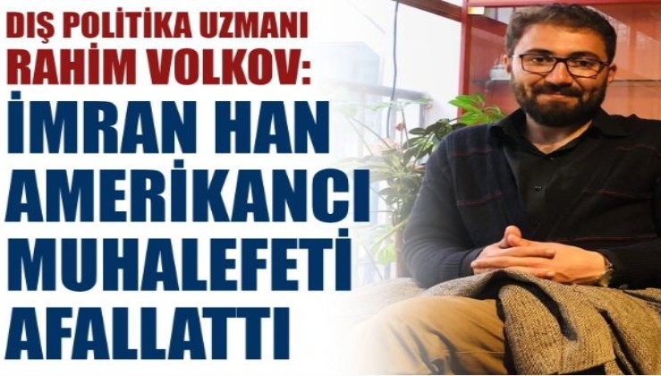 Dış politika uzmanı Rahim Volkov: İmran Han Amerikancı muhalefeti afallattı
