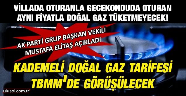 Kademeli doğalgaz tarifesi TBMM'de görüşülecek: AK Parti Grup Başkan Vekili Mustafa Elitaş açıkladı