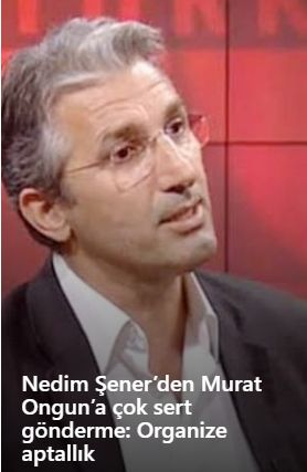 Nedim Şener’den Murat Ongun’a çok sert gönderme: Organize aptallık