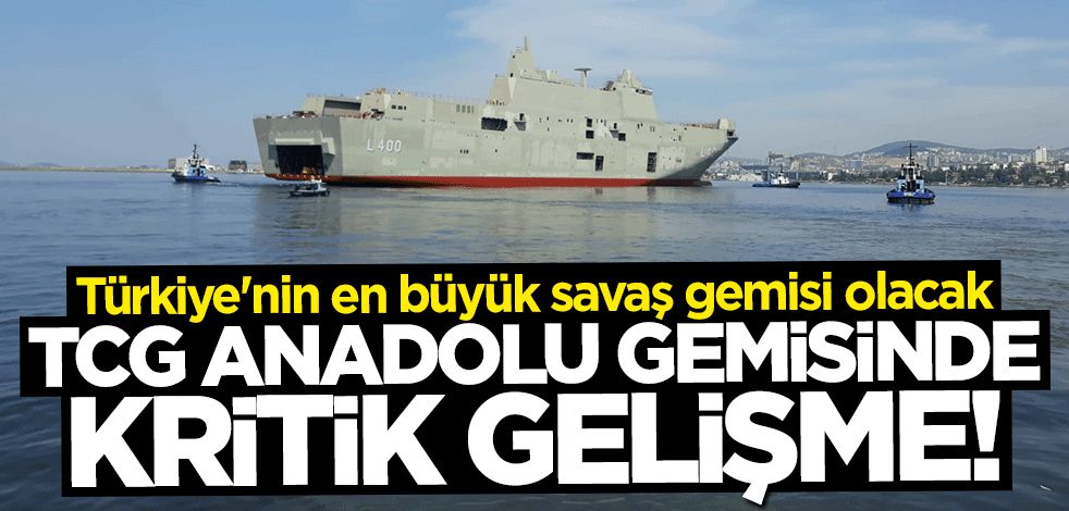"TCG Anadolu" gemisinde kritik gelişme