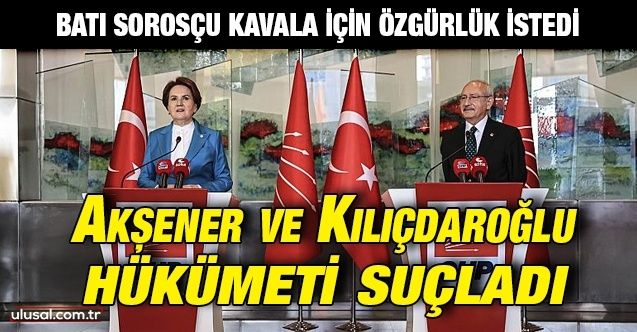 Batı Sorosçu Kavala için özgürlük istedi: Akşener ve Kılıçdaroğlu hükümeti suçladı
