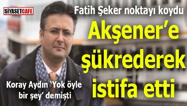 İYİ Parti Milletvekili Fatih Şeker Akşener'e şükrederek istifa etti