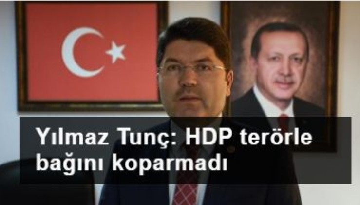 Yılmaz Tunç: HDP terör örgütü ile bağını hiçbir zaman koparmadı