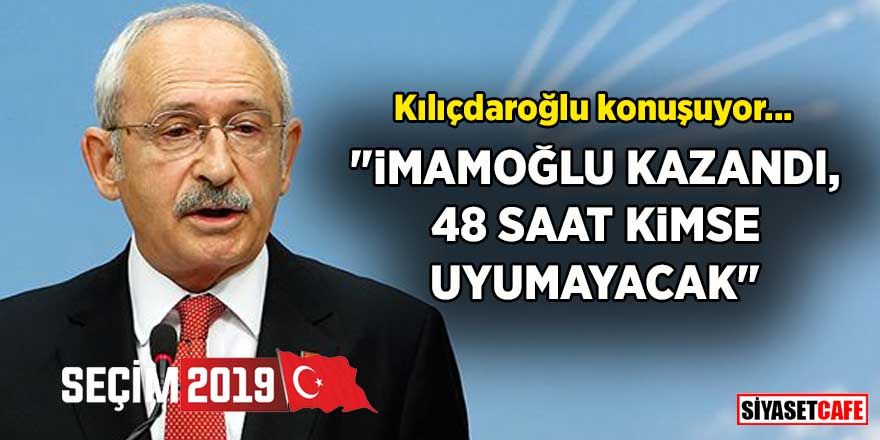 Kılıçdaroğlu konuşuyor: İmamoğlu kazandı, 48 saat kimse uyumayacak