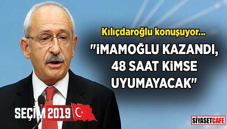 Kılıçdaroğlu konuşuyor: İmamoğlu kazandı, 48 saat kimse uyumayacak