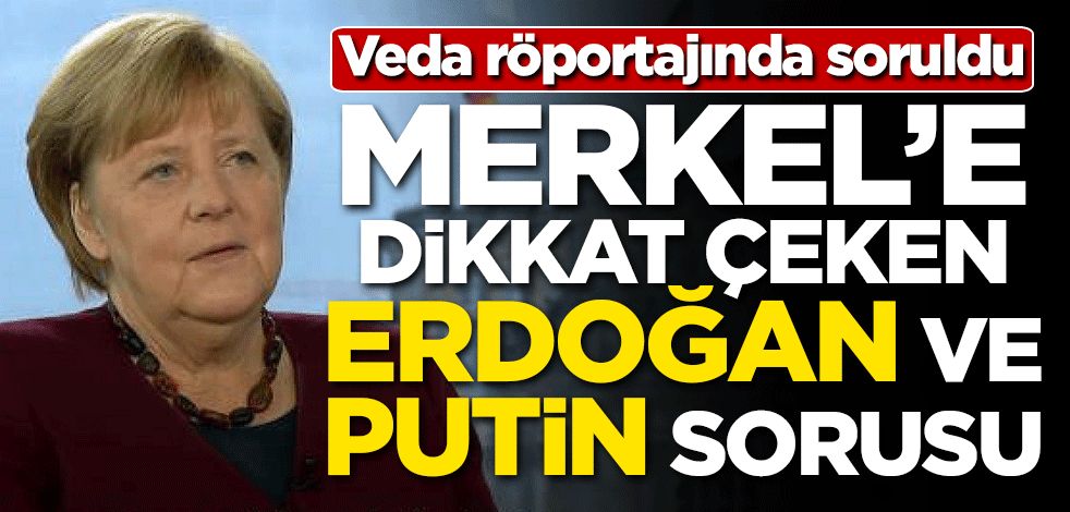 Merkel'e dikkat çeken Erdoğan ve Putin sorusu! Veda röportajında soruldu
