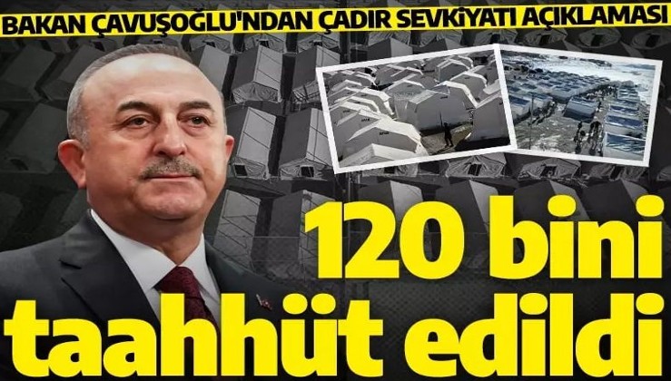 Bakan Çavuşoğlu'ndan 'çadır sevkiyatı' açıklaması! '120 bin çadır taahhüt edildi'