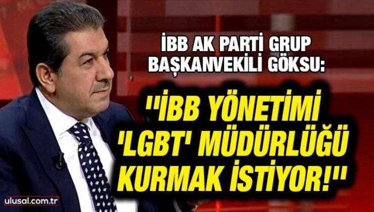 İBB AK Parti Grup Başkanvekili Göksu: ''İBB yönetimi 'LGBT' müdürlüğü kurmak istiyor!''