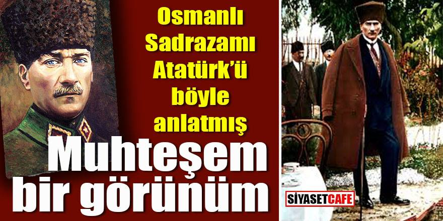 Osmanlı Sadrazamı Atatürk'ü böyle tasvir etmiş