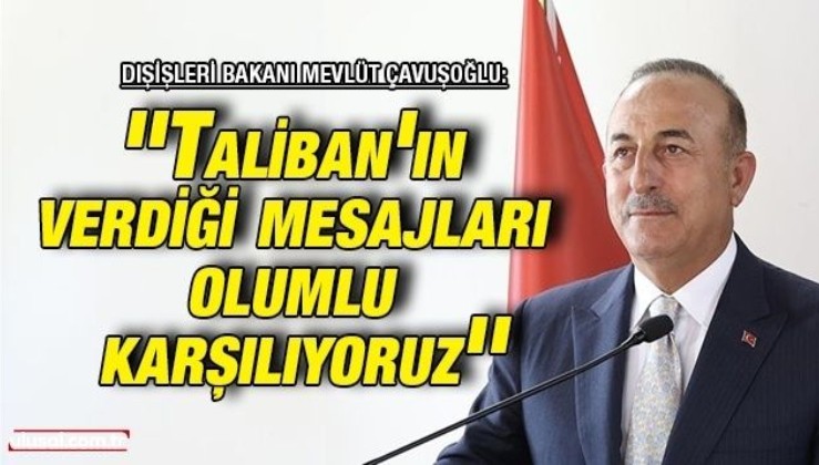 Dışişleri Bakanı Mevlüt Çavuşoğlu: ''Taliban'ın verdiği mesajları olumlu karşılıyoruz''