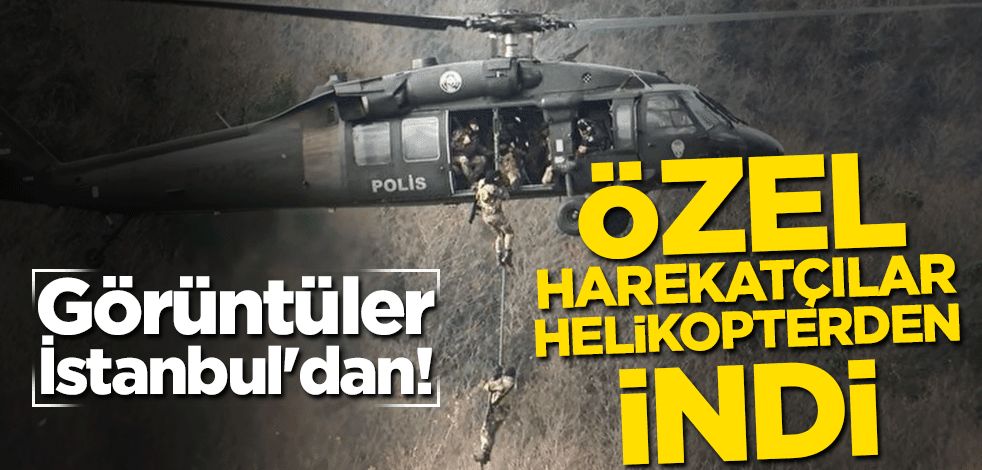 Görüntüler İstanbul'dan! Özel harekatçılar helikopterden indi
