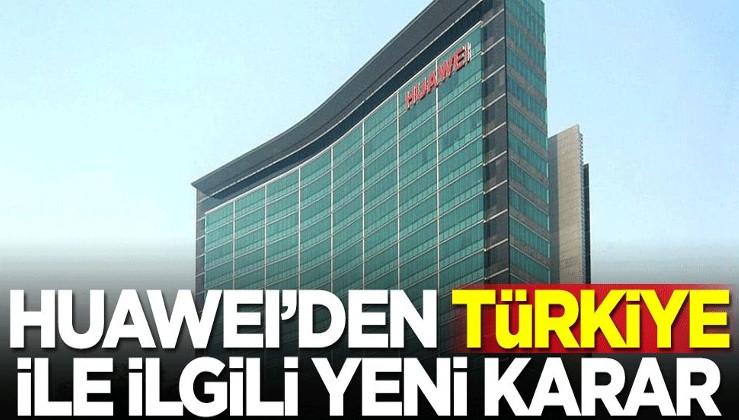 Huawei'den Türkiye ile ilgili yeni karar