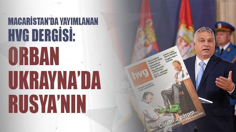 Macaristan'da yayımlanan HVG dergisi: Orban Ukrayna’da Rusya’nın yanında