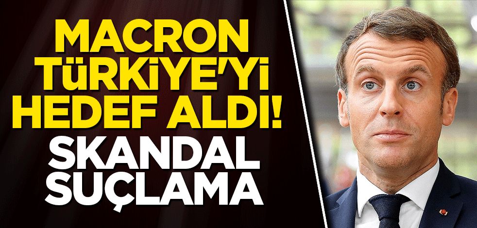 Macron Türkiye'yi hedef aldı! Skandal suçlama
