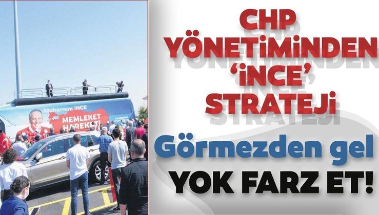 CHP yönetiminden Muharrem İnce stratejisi: Görmezden gel yok farz et
