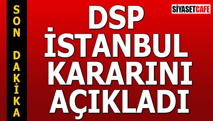 DSP İstanbul kararını açıkladı