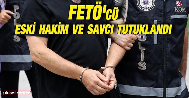 FETÖ'cü eski hakim ve savcı tutuklandı: Yunanistan'a kaçarken yakalanmıştı