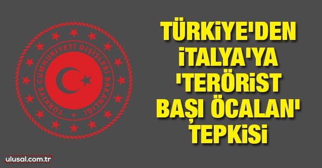 Türkiye'den İtalya'ya 'terörist başı Öcalan' tepkisi