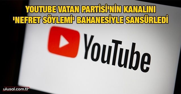 Youtube Vatan Partisi'nin kanalını 'nefret söylemi' bahanesiyle sansürledi