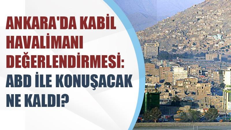 Ankara'da Kabil Havalimanı değerlendirmesi: ABD ile konuşacak ne kaldı?