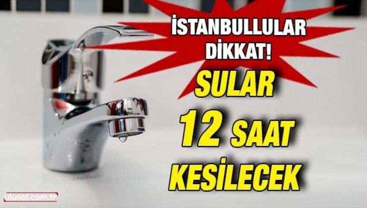 İSKİ duyurdu: İstanbul'da 12 saatlik su kesintisi