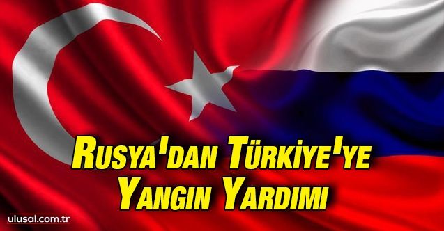 Rusya'dan Türkiye'ye yangın yardımı: 11 hava aracı gönderilecek