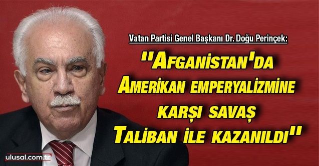Vatan Partisi Genel Başkanı Dr. Doğu Perinçek: ''Afganistan'da Amerikan emperyalizmine karşı savaş Taliban ile kazanıldı''