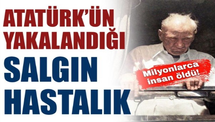 Atatürk'ün yakalandığı salgın hastalık neydi: Milyonlarca kişi öldü