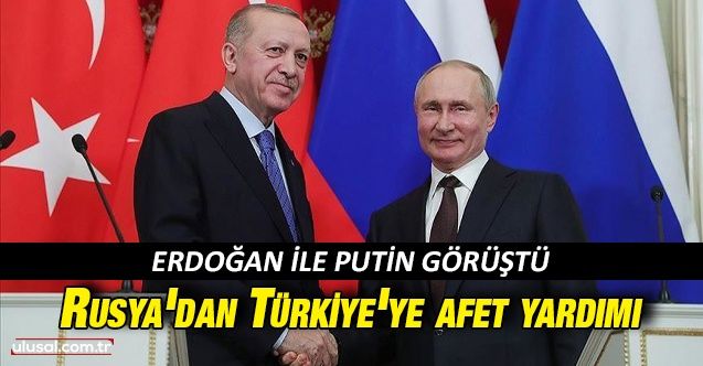 Erdoğan ile Putin arasında görüşme: Rusya'dan Türkiye'de afet yardımı