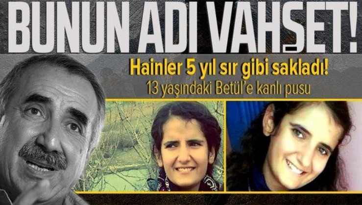 Terör örgütü PKK 13 yaşındaki Betül'ü el bombasıyla infaz edip sözde ‘şehit’ ilan etti