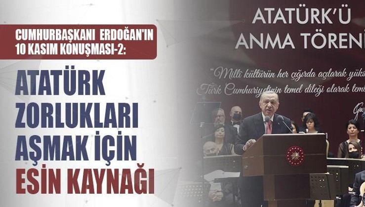 Cumhurbaşkanı Erdoğan'ın 10 Kasım konuşması 2: Atatürk zorlukları aşmak için esin kaynağı