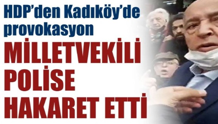 HDP’den Kadıköy’de Provokasyon! Milletvekili polise hakaret etti