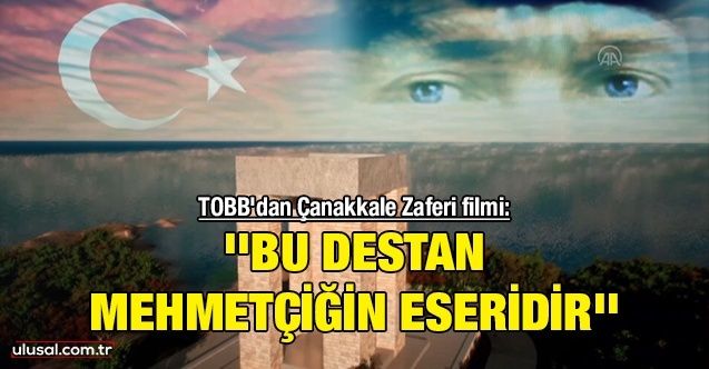 TOBB'dan Çanakkale Zaferi filmi: ''Bu destan Mehmetçiğin eseridir''
