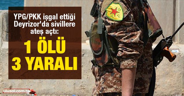 YPG/PKK işgal ettiği Deyrizor'da sivillere ateş açtı: 1 ölü 3 yaralı