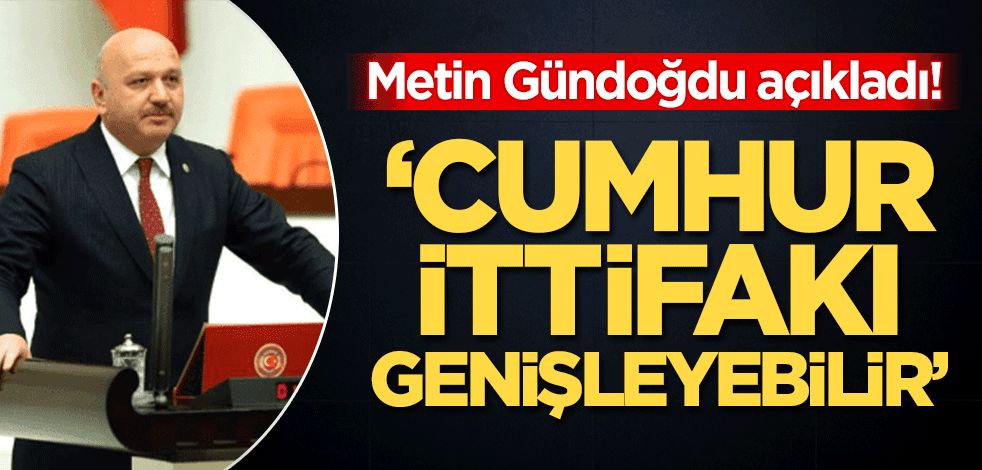 AK Partili Gündoğdu açıkladı! 'Cumhur ittifakı genişleyecek'