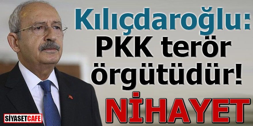 Kılıçdaroğlu: PKK terör örgütüdür! NİHAYET