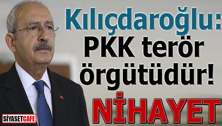 Kılıçdaroğlu: PKK terör örgütüdür! NİHAYET