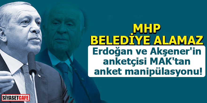 Erdoğan ve Akşener'in anketçisi MAK'tan anket manipülasyonu!