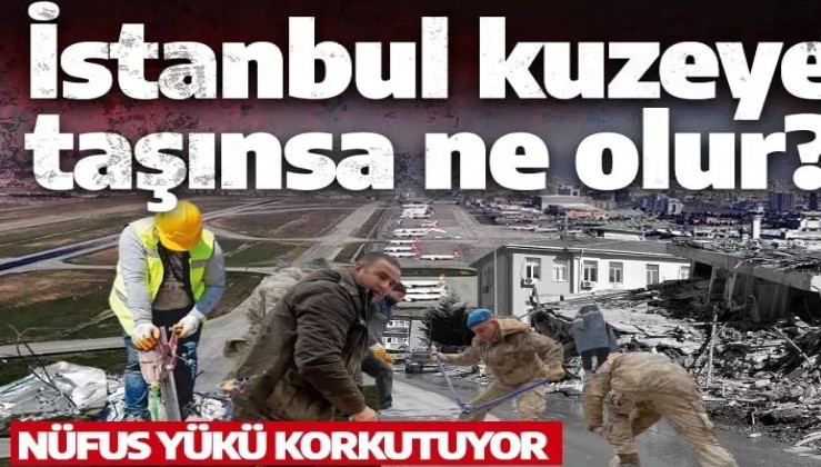 İstanbul kuzeye taşınsa ne olur? Nüfus yükü ürkütüyor