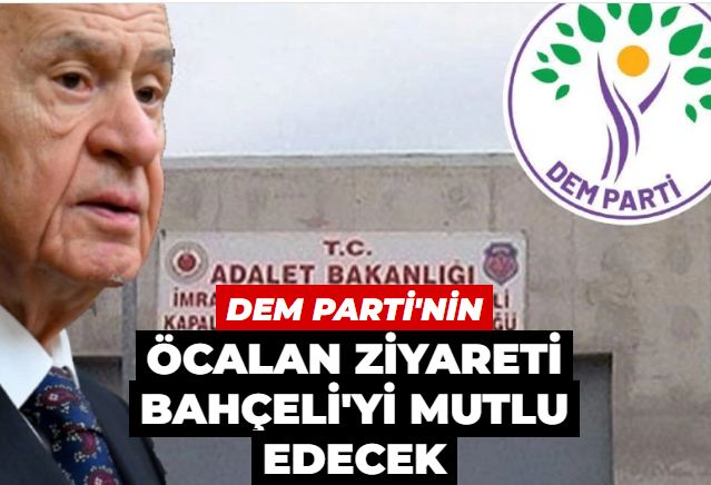 DEM'in Öcalan ziyareti Bahçeli'yi mutlu edecek