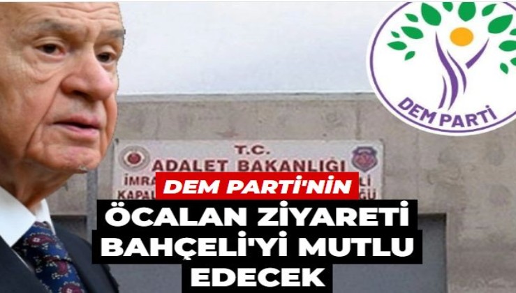 DEM'in Öcalan ziyareti Bahçeli'yi mutlu edecek