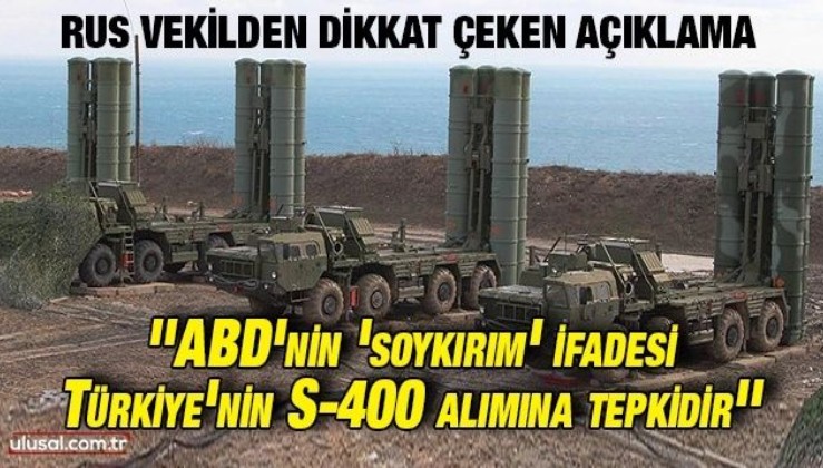 Rus vekilden dikkat çeken açıklama: ''ABD'nin 'soykırım' ifadesi Türkiye'nin S-400 alımına tepkidir''