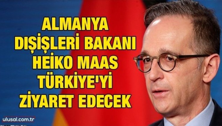 Almanya Dışişleri Bakanı Heiko Maas Türkiye'yi ziyaret edecek