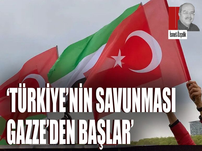 ‘Türkiye’nin savunması Gazze’den başlar’