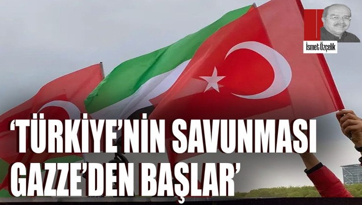 ‘Türkiye’nin savunması Gazze’den başlar’