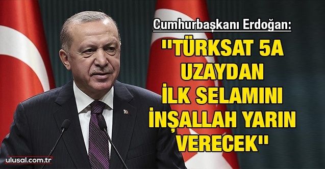 Cumhurbaşkanı Erdoğan: ''Türksat 5A uzaydan ilk selamını inşallah yarın verecek''