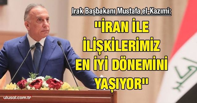 Irak Başbakanı Mustafa elKazımi: ''İran ile ilişkilerimiz en iyi dönemini yaşıyor''